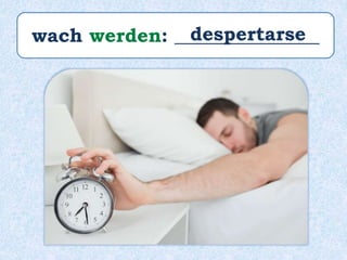 wach werden: _______________despertarse
 