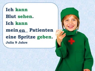 Ich kann
Blut sehen.
Ich kann
mein____ Patienten
eine Spritze geben.
Julia 9 Jahre
en
 