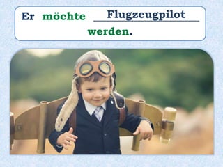 Er möchte ___________________
werden.
Flugzeugpilot
 
