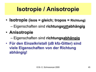 © Dr. C. Schmaranzer 2009 45
Isotropie / Anisotropie
• Isotropie (isos = gleich; tropos = Richtung)
– Eigenschaften sind r...