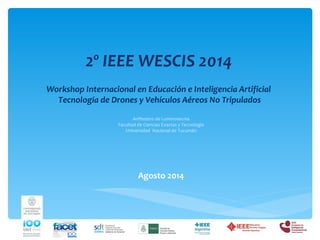 Workshop Internacional en Educación e Inteligencia Artificial
Tecnología de Drones y Vehículos Aéreos No Tripulados
Agosto 2014
2º IEEE WESCIS 2014
Anfiteatro de Luminotecnia
Facultad de Ciencias Exactas y Tecnología
Universidad Nacional de Tucumán
 