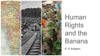 Human
Rights
and the
Banana
K. O. Knippen
 