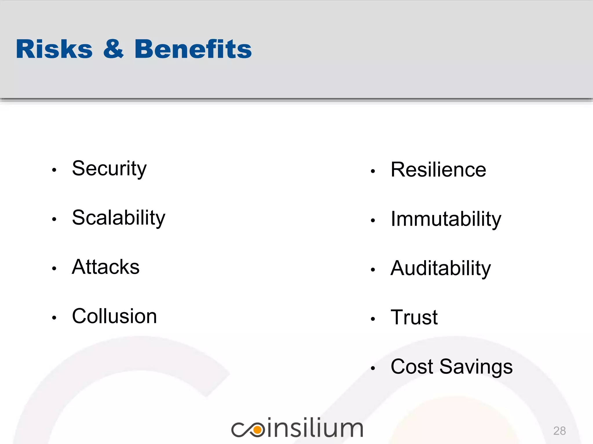 Risks & Benefits
• Resilience
• Immutability
• Auditability
• Trust
• Cost Savings
28
• Security
• Scalability
• Attacks
• Collusion
 