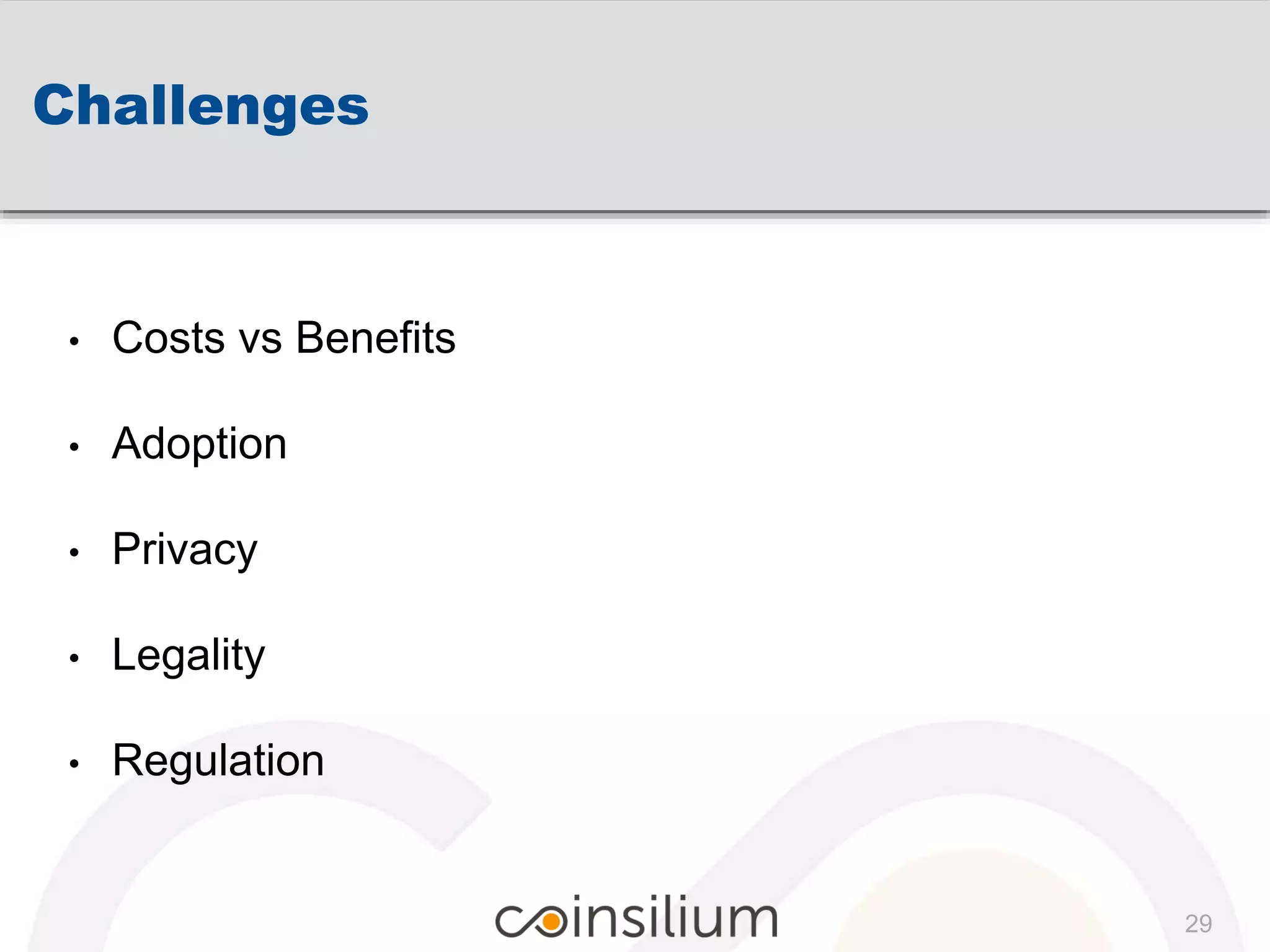 Challenges
• Costs vs Benefits
• Adoption
• Privacy
• Legality
• Regulation
29
 