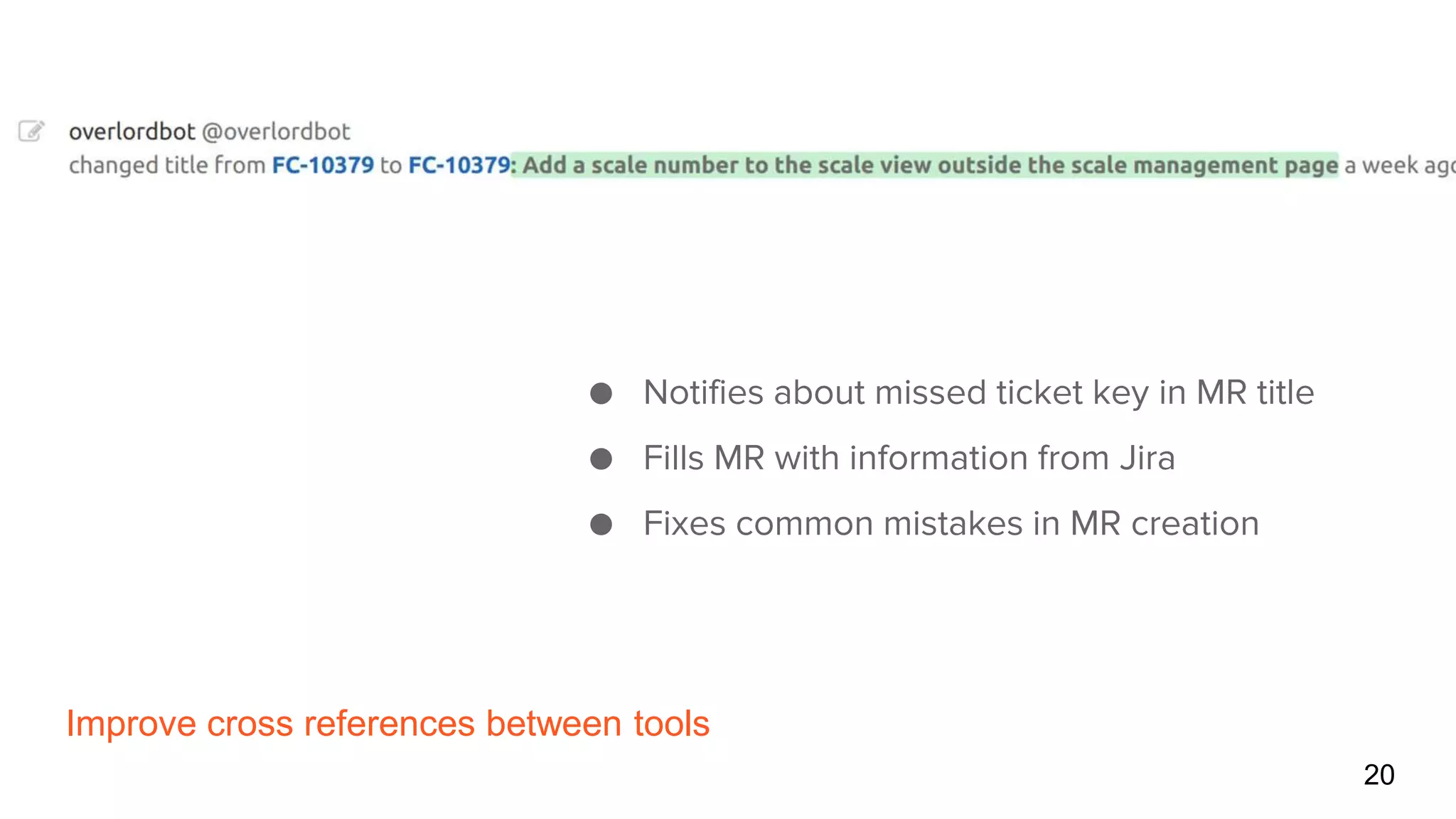 Improve cross references between tools
20
● Notifies about missed ticket key in MR title
● Fills MR with information from Jira
● Fixes common mistakes in MR creation
 