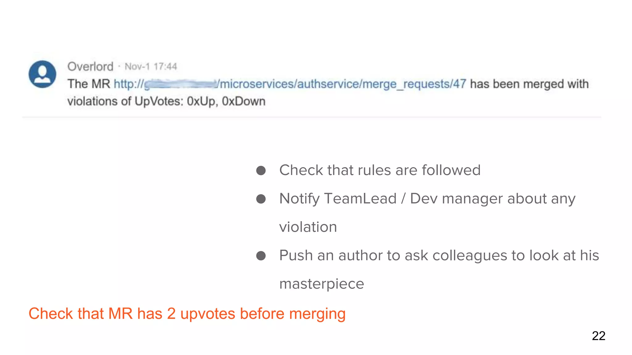 Check that MR has 2 upvotes before merging
22
● Check that rules are followed
● Notify TeamLead / Dev manager about any
violation
● Push an author to ask colleagues to look at his
masterpiece
 
