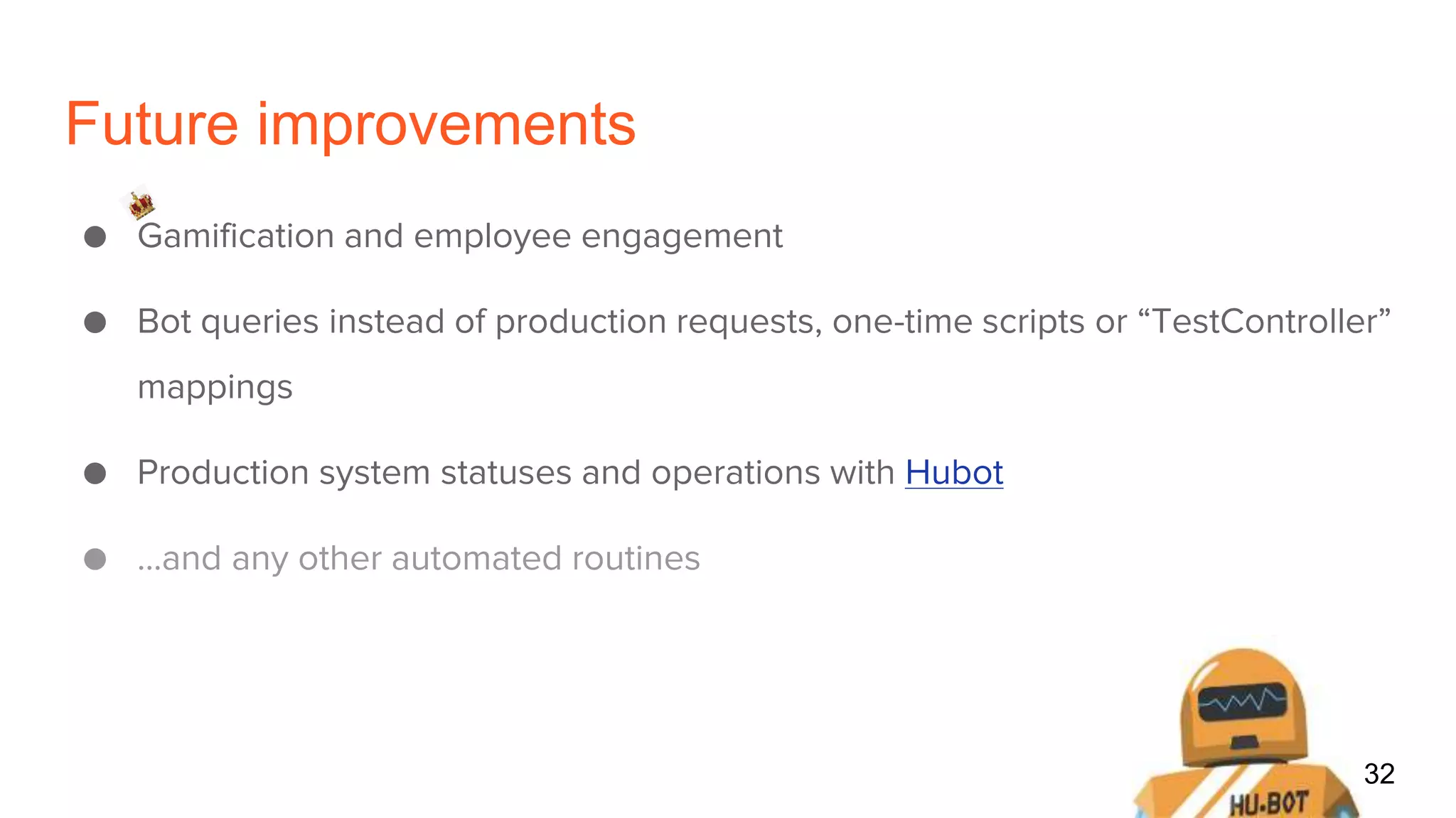 Future improvements
● Gamification and employee engagement
● Bot queries instead of production requests, one-time scripts or “TestController”
mappings
● Production system statuses and operations with Hubot
● ...and any other automated routines
32
 