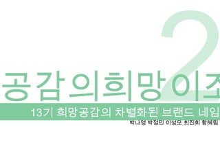 2 공감의희망이조 13기 희망공감의 차별화된 브랜드 네임 박나영 박정민 이성모 최진희 황혜림 