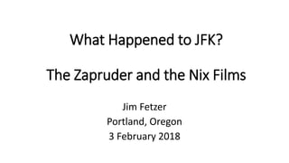What Happened to JFK?
The Zapruder and the Nix Films
Jim Fetzer
Portland, Oregon
3 February 2018
 