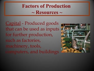 Factors of Production
~ Resources ~
Capital - Produced goods
that can be used as inputs
for further production,
such as factories,
machinery, tools,
computers, and buildings

 