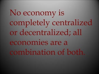 No economy is
completely centralized
or decentralized; all
economies are a
combination of both.

 