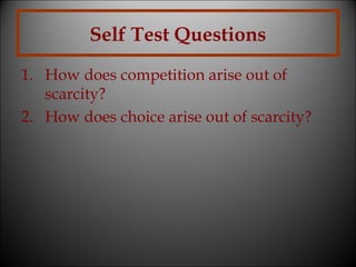 Self Test Questions
1. How does competition arise out of
scarcity?
2. How does choice arise out of scarcity?

 