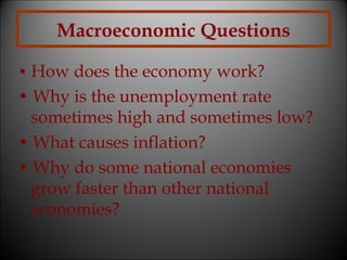 Macroeconomic Questions
• How does the economy work?

• Why is the unemployment rate
sometimes high and sometimes low?
• What causes inflation?
• Why do some national economies
grow faster than other national
economies?

 