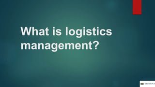 What is logistics
management?
 