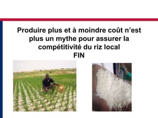 Produire plus et à moindre coût n’est
   plus un mythe pour assurer la
      compétitivité du riz local
                 FIN
 