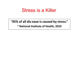 Stress is a Killer
“95% of all dis-ease is caused by stress.”
~ National Institute of Health, 2010
 