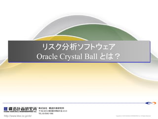 http://www.kke.co.jp/cb/
株式会社 構造計画研究所
〒164-0012 東京都中野区中央 4-5-3
TEL:03-5342-1090
Copyright © KOZO KEIKAKU ENGINEERING Inc. All Rights Reserved.
リスク分析ソフトウェア
Oracle Crystal Ball とは？
 