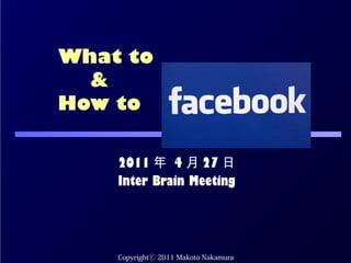 What to
  &
How to
  　　
    2011 年 4 月 27 日
    Inter Brain Meeting




    CopyrightⒸ 2011 Makoto Nakamura
 