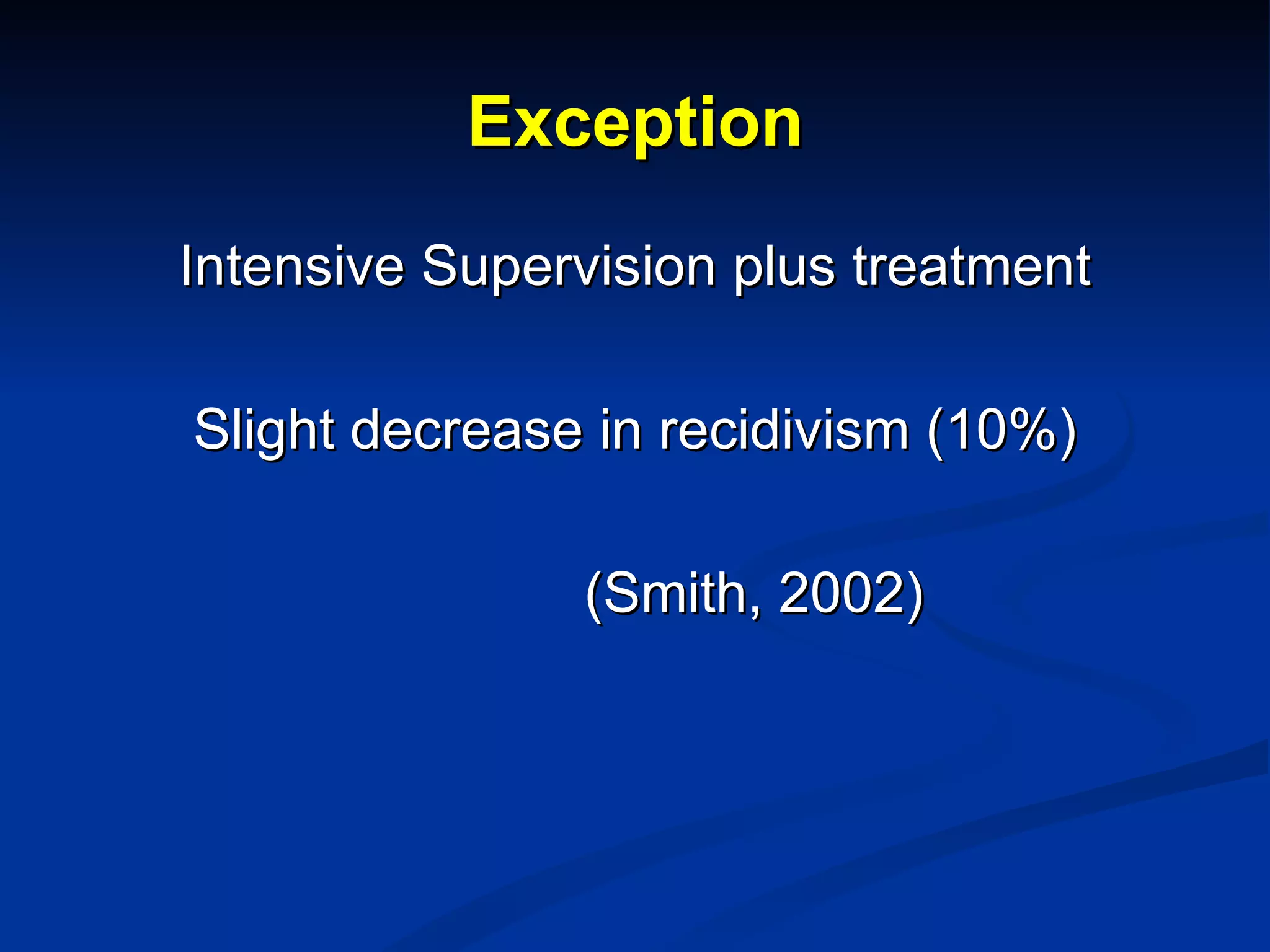 Exception Intensive Supervision plus treatment Slight decrease in recidivism (10%) (Smith, 2002) 