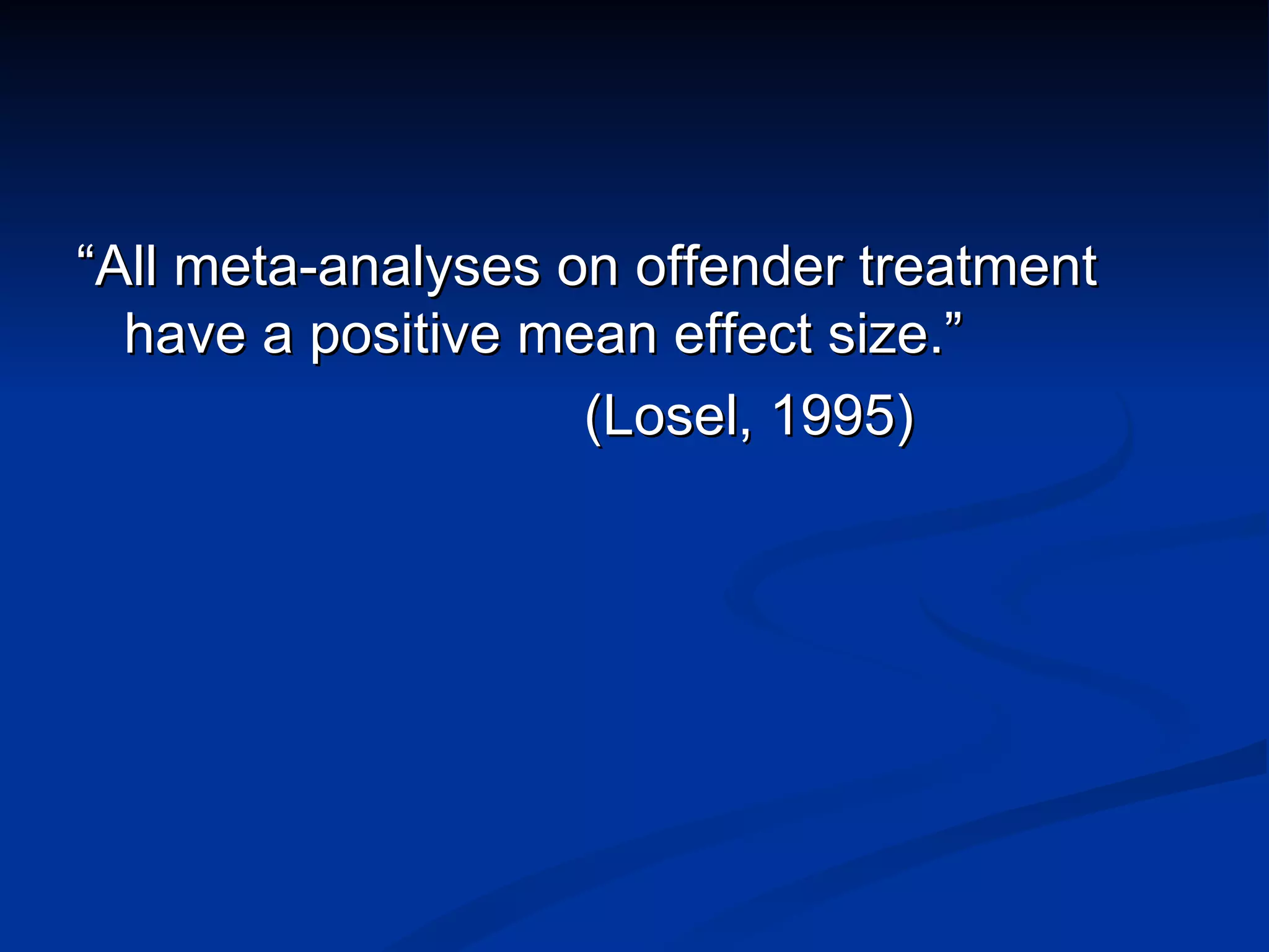 “ All meta-analyses on offender treatment have a positive mean effect size.” (Losel, 1995) 