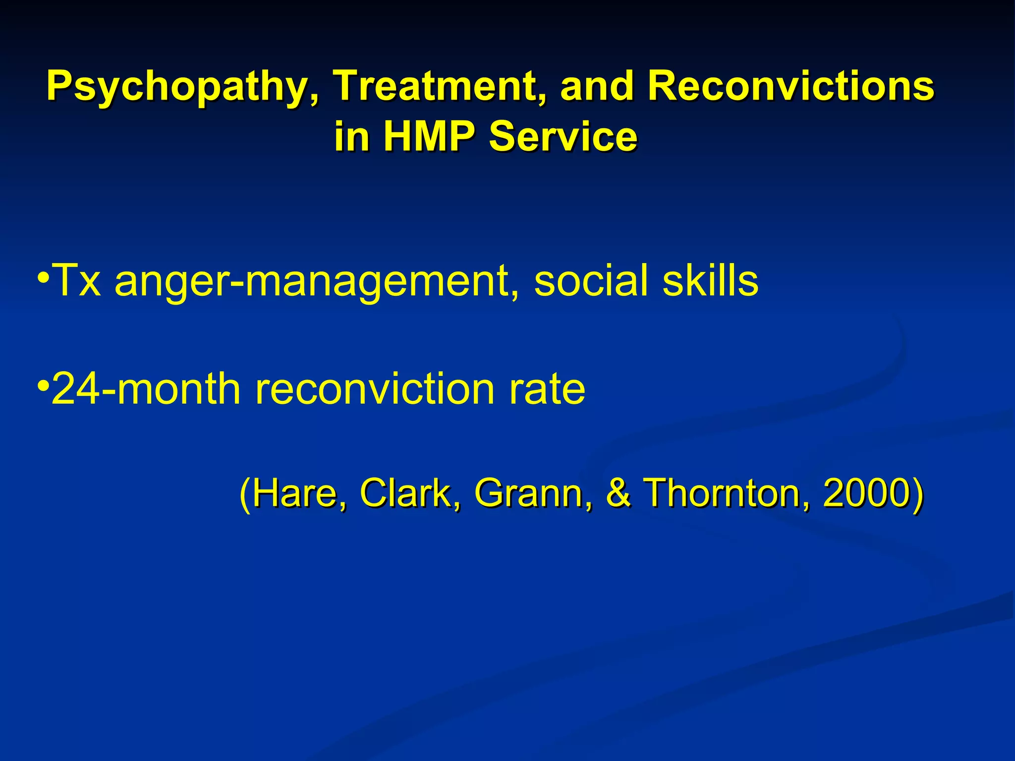Psychopathy, Treatment, and Reconvictions in HMP Service   Tx anger-management, social skills 24-month reconviction rate ( Hare, Clark, Grann, & Thornton, 2000) 
