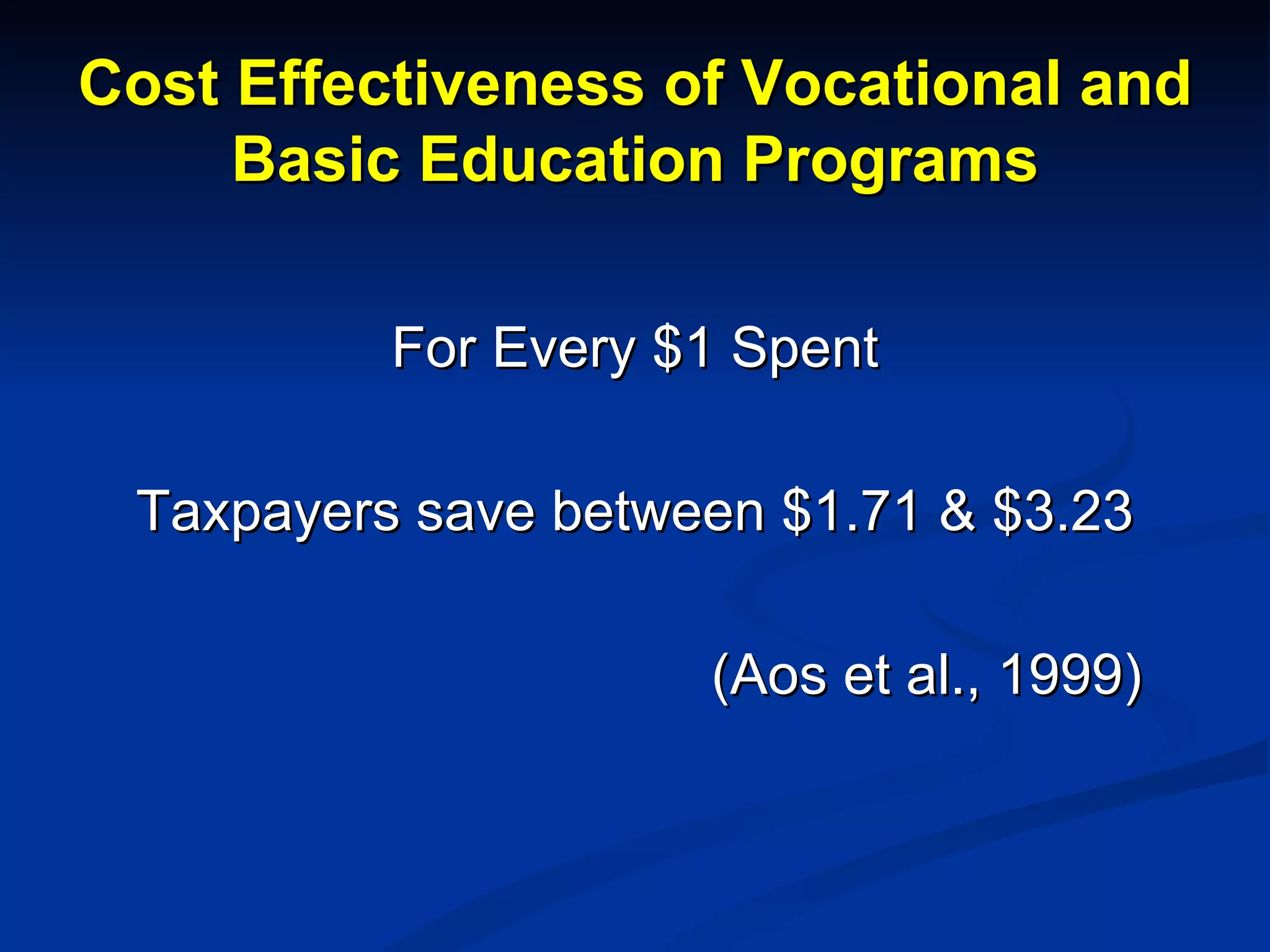 Cost Effectiveness of Vocational and Basic Education Programs For Every $1 Spent Taxpayers save between $1.71 & $3.23 (Aos et al., 1999) 