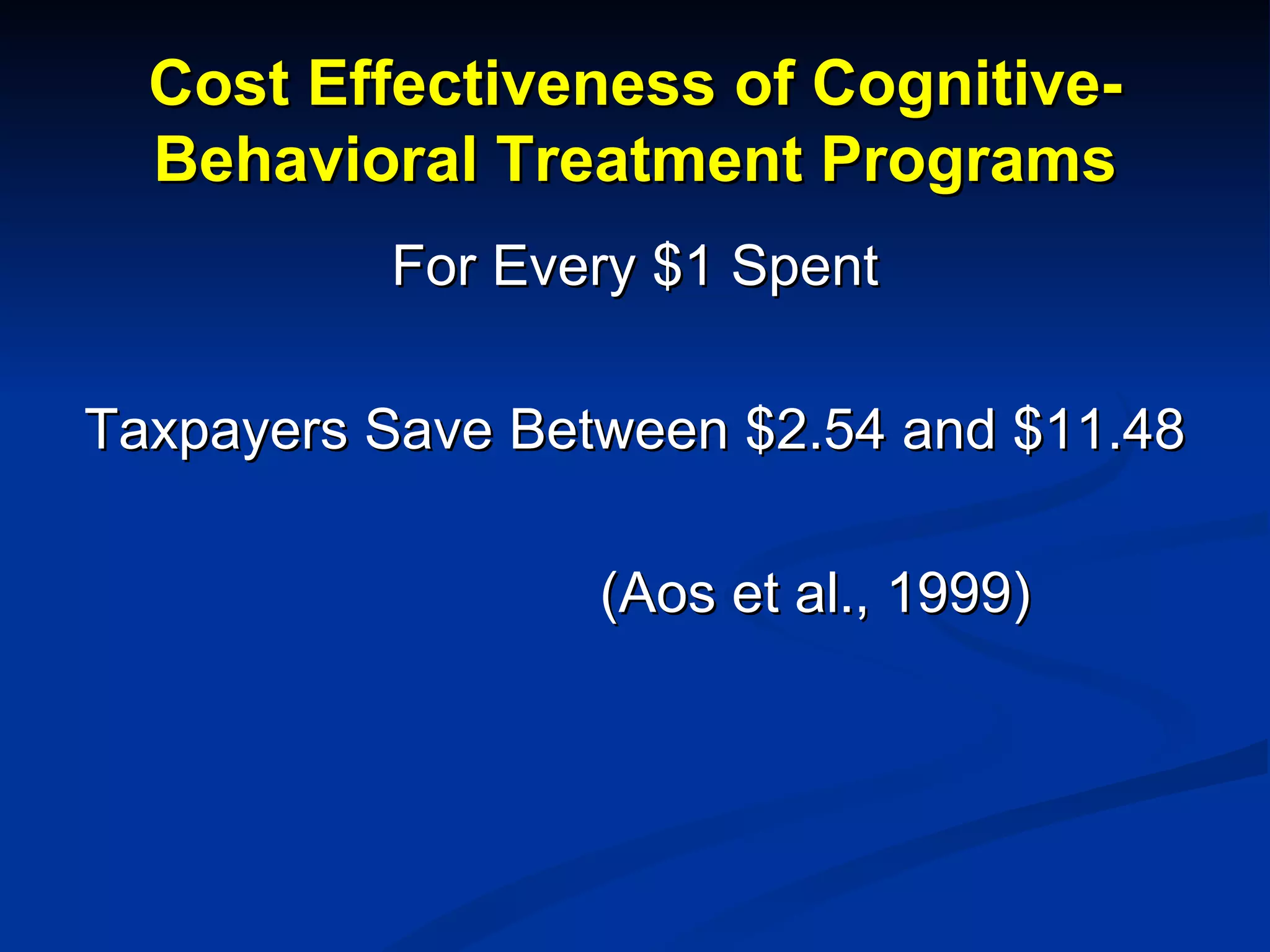 Cost Effectiveness of Cognitive-Behavioral Treatment Programs For Every $1 Spent Taxpayers Save Between $2.54 and $11.48   (Aos et al., 1999) 