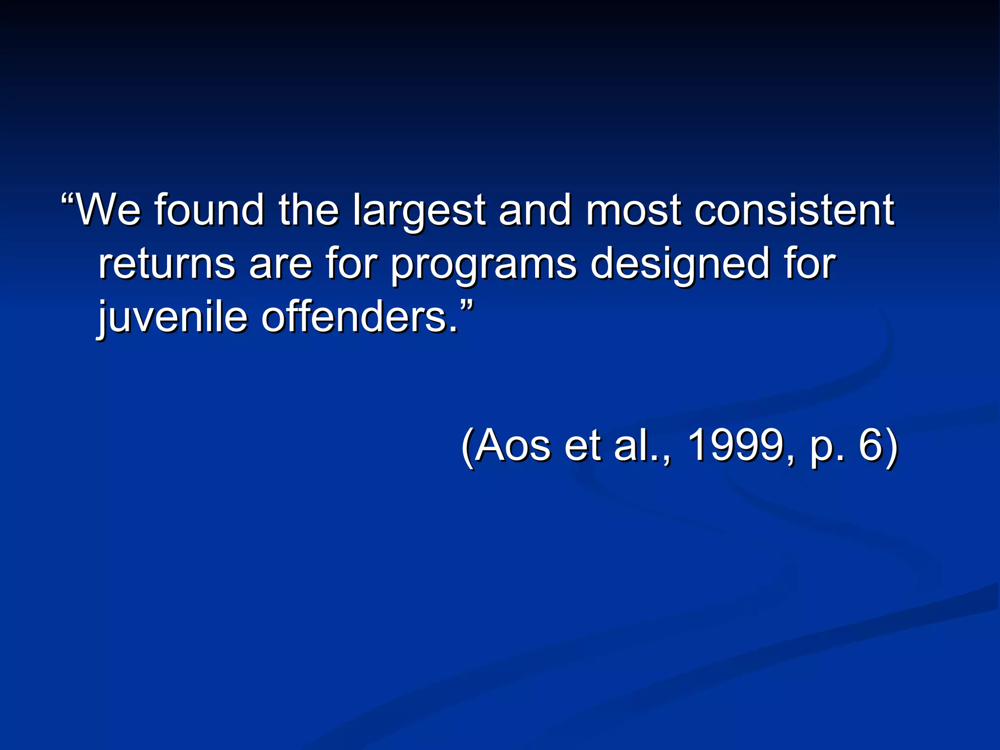 “ We found the largest and most consistent returns are for programs designed for juvenile offenders.” (Aos et al., 1999, p. 6) 
