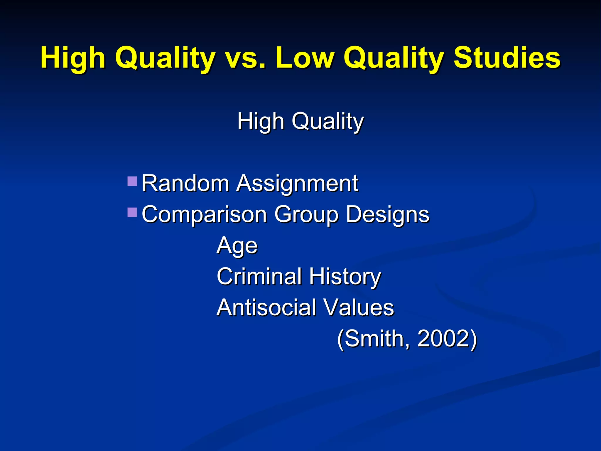 High Quality vs. Low Quality Studies High Quality Random Assignment Comparison Group Designs Age Criminal History Antisocial Values (Smith, 2002) 