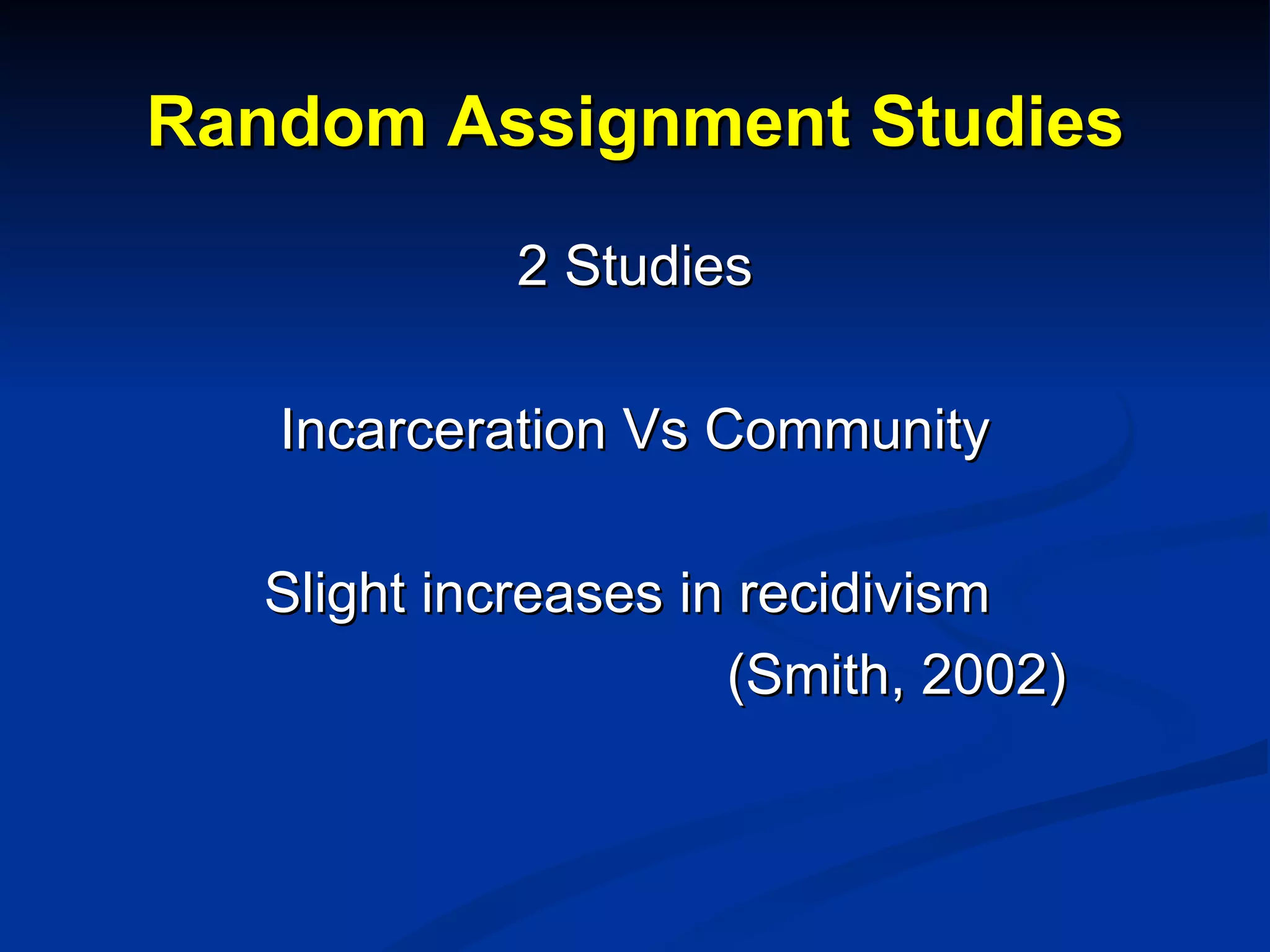 Random Assignment Studies 2 Studies Incarceration Vs Community Slight increases in recidivism    (Smith, 2002) 