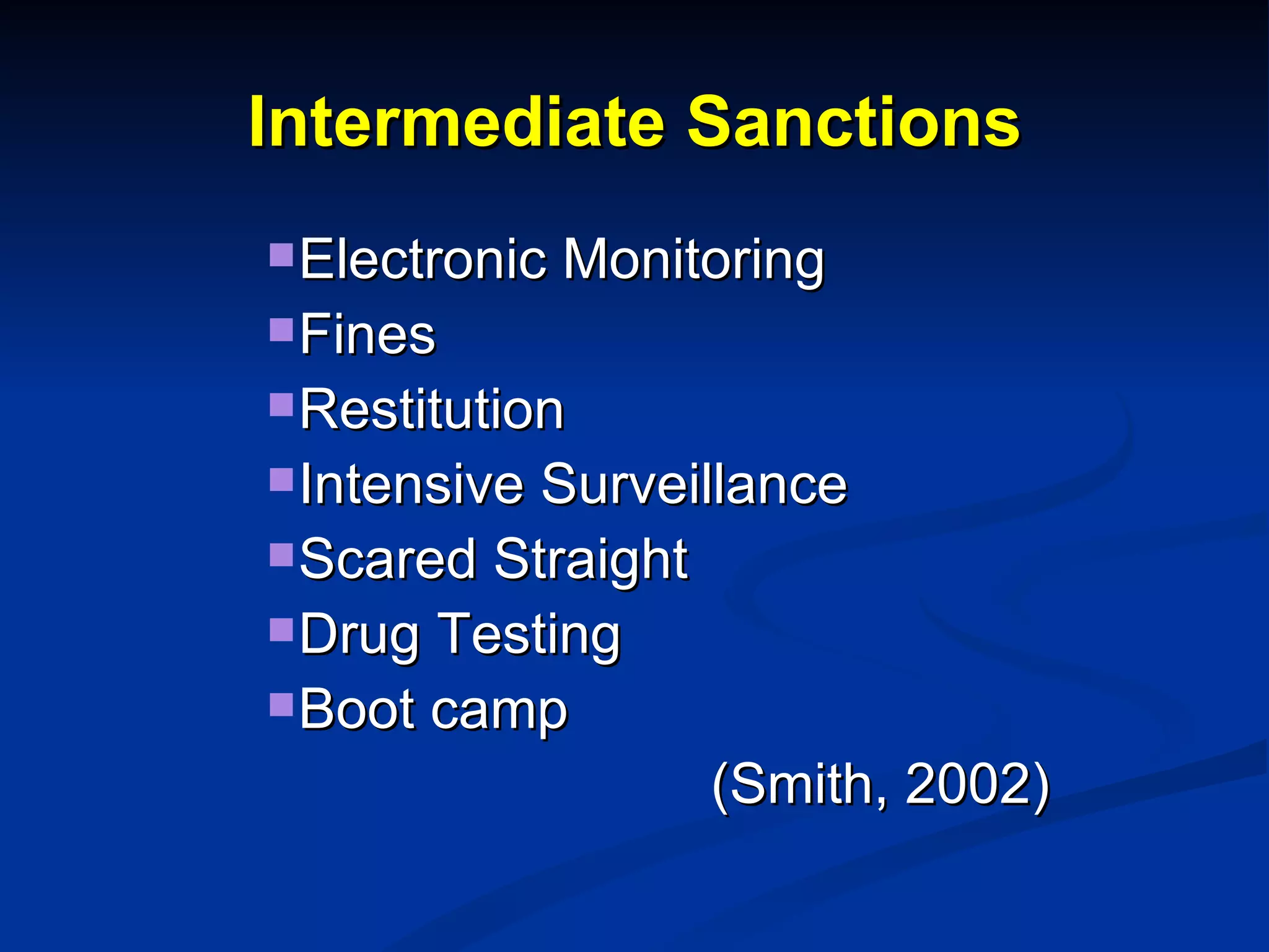 Intermediate Sanctions Electronic Monitoring Fines Restitution Intensive Surveillance Scared Straight Drug Testing Boot camp (Smith, 2002) 
