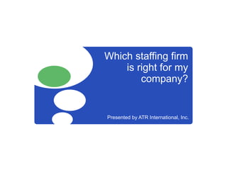 Which staffing firm
    is right for my
        company?


Presented by ATR International, Inc.
 