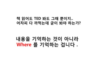 책 인어도 TED 봐도 그때 뿐이지.. 어차피 다 까먹는데 굳이 봐야 하는가? 
내용을 기억하는 겂이 아니라 Where 를 기억하는 겁니다 .  