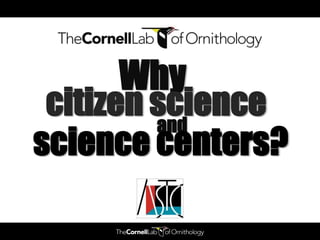 Why
 citizenand
         science
science centers?
 