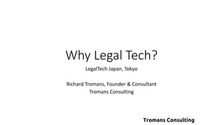 Why Legal Tech?
LegalTech Japan, Tokyo
Richard Tromans, Founder & Consultant
Tromans Consulting
 