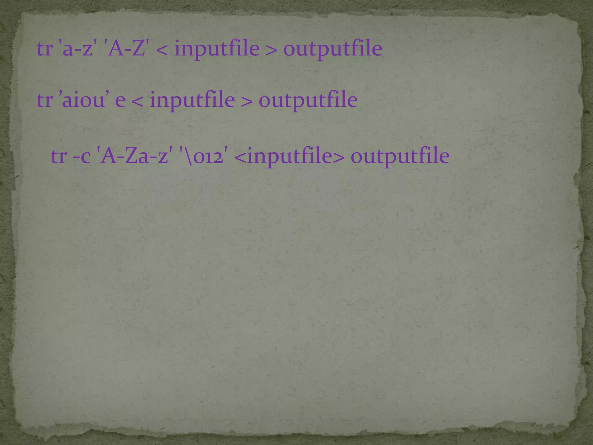 tr 'a-z' 'A-Z' < inputfile > outputfile tr ’aiou’ e < inputfile > outputfile tr -c 'A-Za-z' '012' <inputfile> outputfile 
