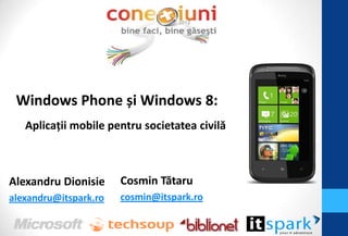 Windows Phone și Windows 8:
   Aplicaţii mobile pentru societatea civilă



Alexandru Dionisie     Cosmin Tătaru
alexandru@itspark.ro   cosmin@itspark.ro
 