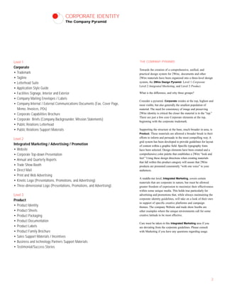 CORPORATE IDENTITY
The Company Pyramid
THE COMPANY PYRAMID
Towards the creation of a comprehensive, unified, and
practical design system for 2Wire, documents and other
2Wire materials have been organized into a three-level design
system, the 2Wire Design Pyramid: Level 1 Corporate
Level 2 Integrated Marketing, and Level 3 Product.
What is the difference, and why three groups?
Consider a pyramid. Corporate resides at the top, highest and
most visible, but also generally the smallest population of
material. The need for consistency of image and preserving
2Wire identity is critical the closer the material is to the “top.”
There are just a few core Corporate elements at the top,
beginning with the corporate trademark.
Supporting the structure at the base, much broader in area, is
Product. These materials are allowed a broader brush in their
efforts to inform and persuade in the most compelling way. A
grid system has been developed to provide guidelines for layout
of content within a graphic field. Specific typography fonts
have been selected. Design elements have been created and a
comprehensive color palette that establishes a 2Wire “look and
feel.” Using these design directions when creating materials
that fall within this product category will assure that 2Wire
products are presented consistently “with one voice” to your
audiences.
A middle-tier level, Integrated Marketing, covers certain
materials that are corporate in nature, but must be allowed
greater freedom of expression to maximize their effectiveness
within some unique media. This holds true particularly for
advertising and promotions that, while always maintaining the
corporate identity guidelines, will take on a look of their own
in support of specific creative platforms and campaign
themes. The company Website and trade show booths are
other examples where the unique environments call for some
creative latitude to be most effective.
Care must be taken in this Integrated Marketing area if you
are deviating from the corporate guidelines. Please consult
with Marketing if you have any questions regarding usage.
2
Level 1
Corporate
• Trademark
• Tagline
• Letterhead Suite
• Application Style Guide
• Facilities Signage, Interior and Exterior
• Company Mailing Envelopes / Labels
• Company Internal / External Communications Documents (Fax, Cover Page,
Memo, Invoices, POs)
• Corporate Capabilities Brochure
• Corporate Briefs (Company Backgrounder, Mission Statements)
• Public Relations Letterhead
• Public Relations Support Materials
Level 2
Integrated Marketing / Advertising / Promotion
• Website
• Corporate Top-down Presentation
• Annual and Quarterly Reports
• Trade Show Booth
• Direct Mail
• Print and Web Advertising
• Kinetic Logo (Presentations, Promotions, and Advertising)
• Three-dimensional Logo (Presentations, Promotions, and Advertising)
Level 3
Product
• Product Identity
• Product Sheets
• Product Packaging
• Product Documentation
• Product Labels
• Product Family Brochure
• Sales Support Materials / Incentives
• Business and technology Partners Support Materials
• Testimonial/Success Stories
 