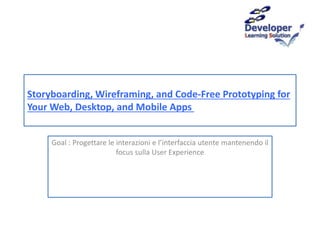 Storyboarding, Wireframing, and Code-Free Prototyping for
Your Web, Desktop, and Mobile Apps
Goal : Progettare le interazioni e l’interfaccia utente mantenendo il
focus sulla User Experience
 