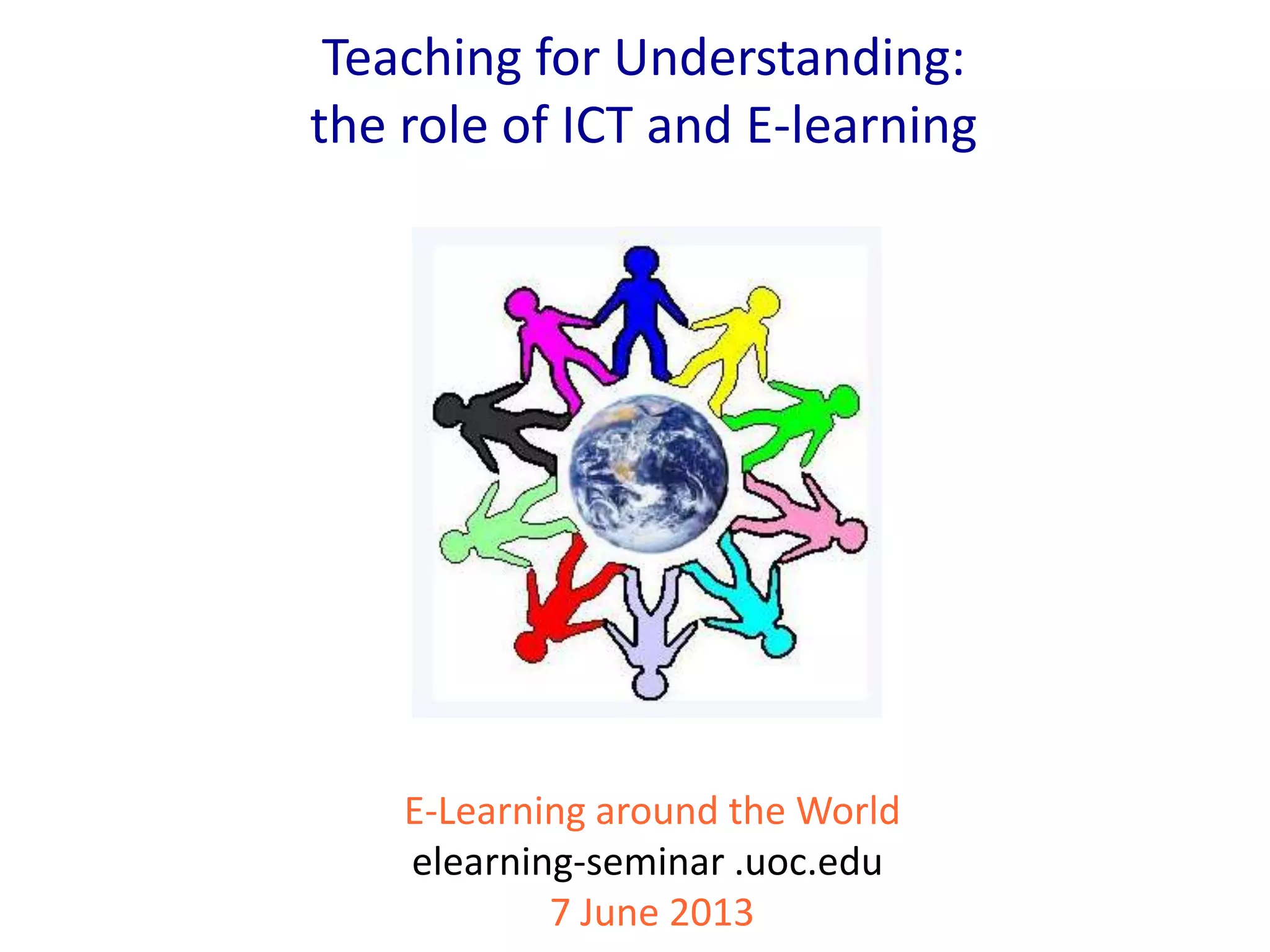 E-Learning around the World
elearning-seminar .uoc.edu
7 June 2013
Teaching for Understanding:
the role of ICT and E-learning
 