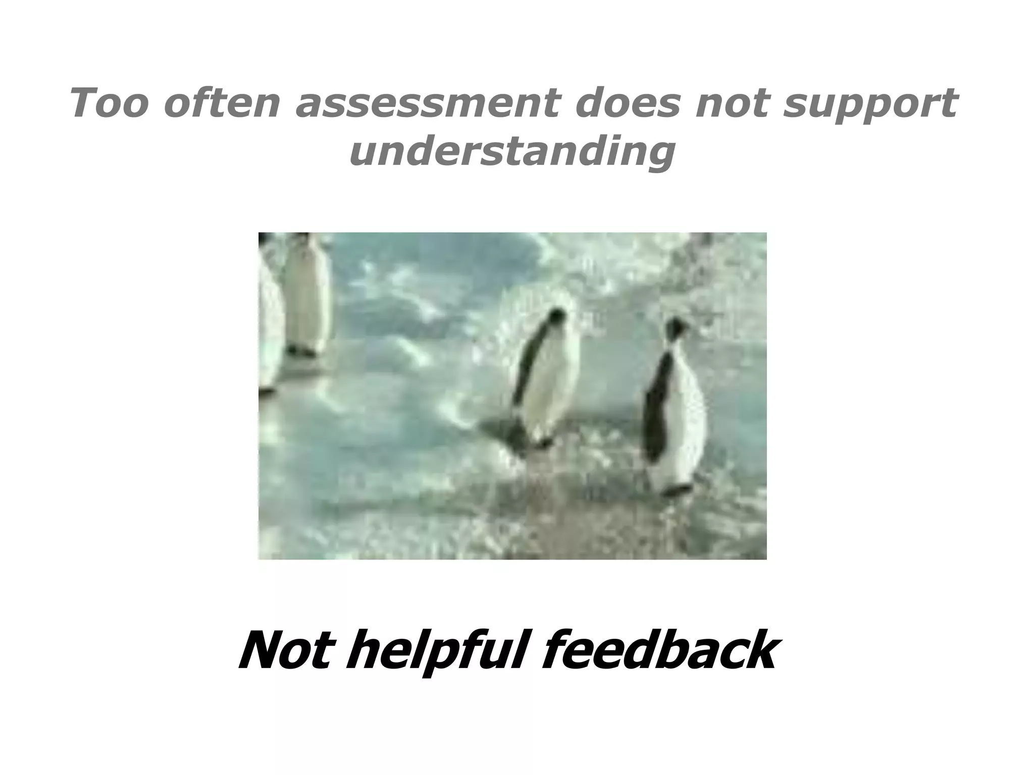 Too often assessment does not support
understanding
Not helpful feedback
 