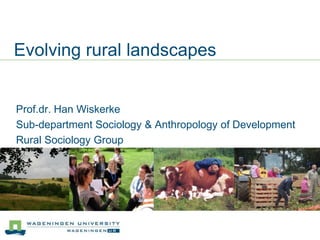 Evolving rural landscapes Prof.dr. Han Wiskerke Sub-department Sociology & Anthropology of Development Rural Sociology Group 