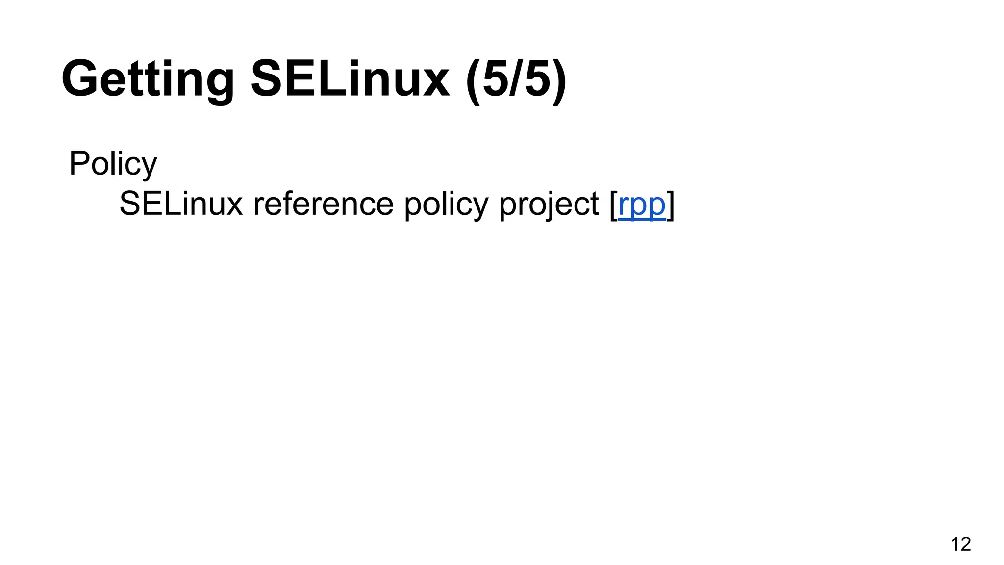Getting SELinux (5/5)
Policy
SELinux reference policy project [rpp]
12
 