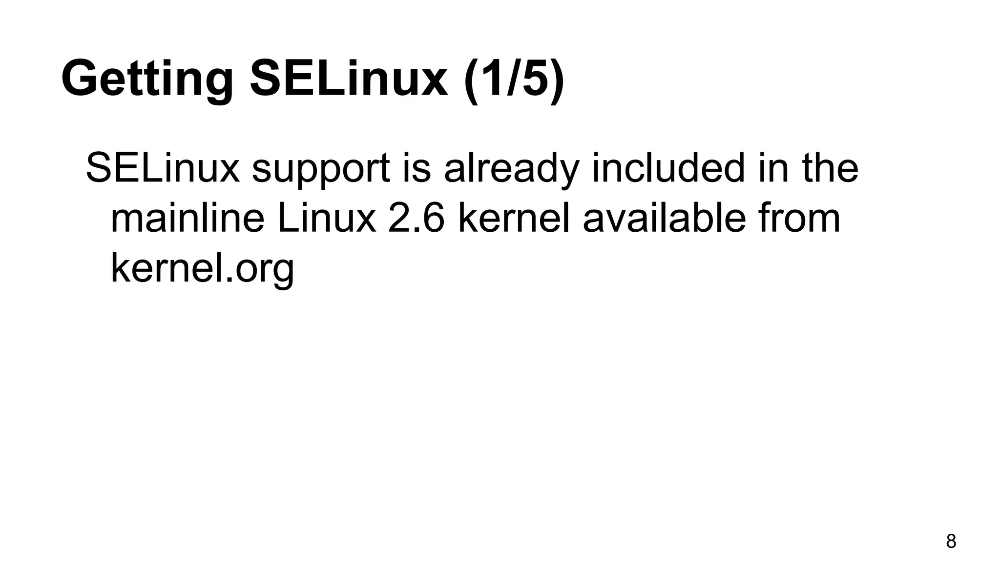 Getting SELinux (1/5)
SELinux support is already included in the
mainline Linux 2.6 kernel available from
kernel.org
8
 