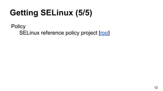 Getting SELinux (5/5)
Policy
SELinux reference policy project [rpp]
12
 