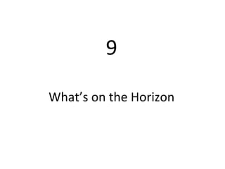 9 What’s on the Horizon 