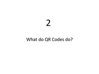 2  What do QR Codes do? 