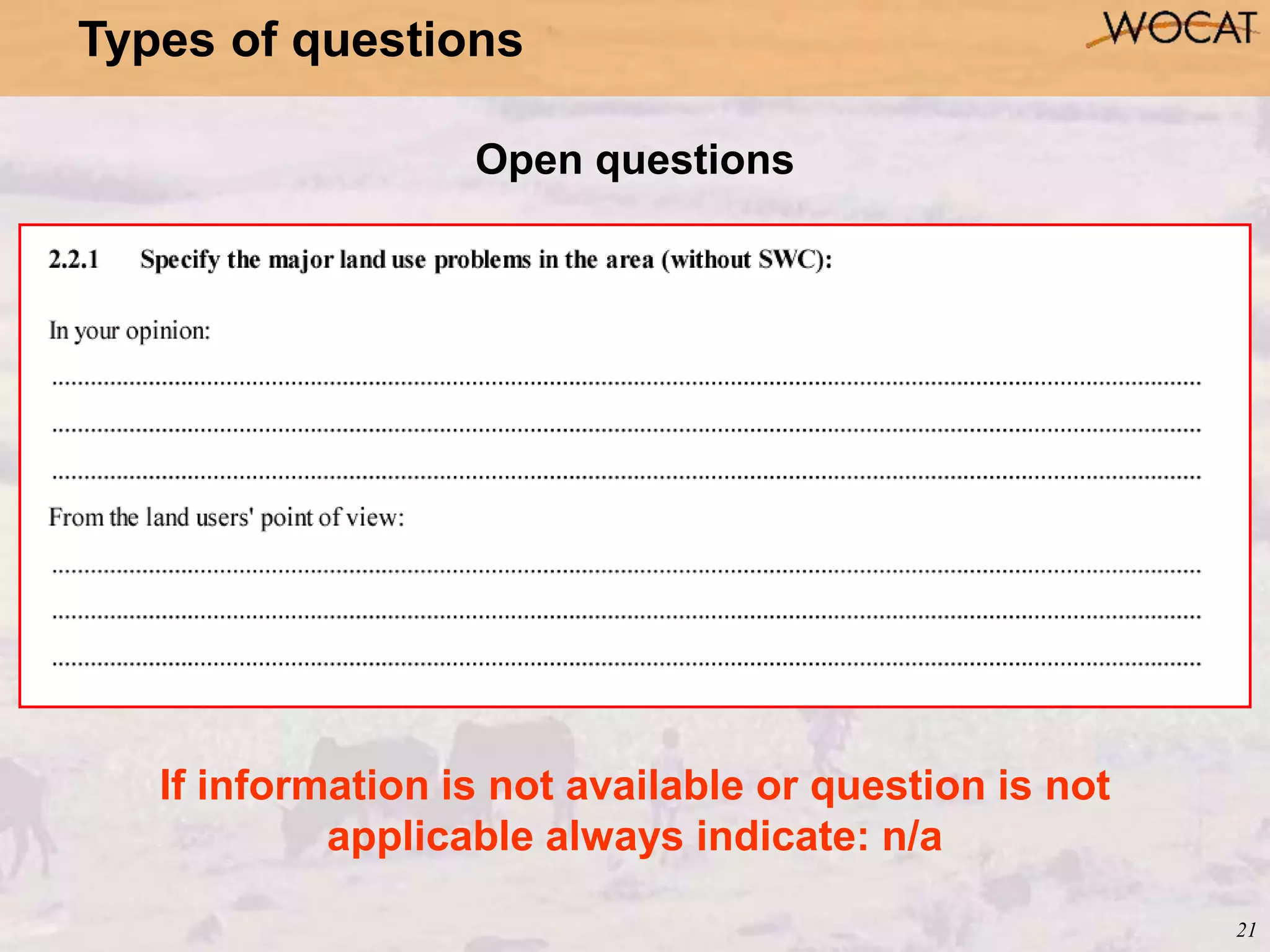 21
Open questions
If information is not available or question is not
applicable always indicate: n/a
Types of questions
 