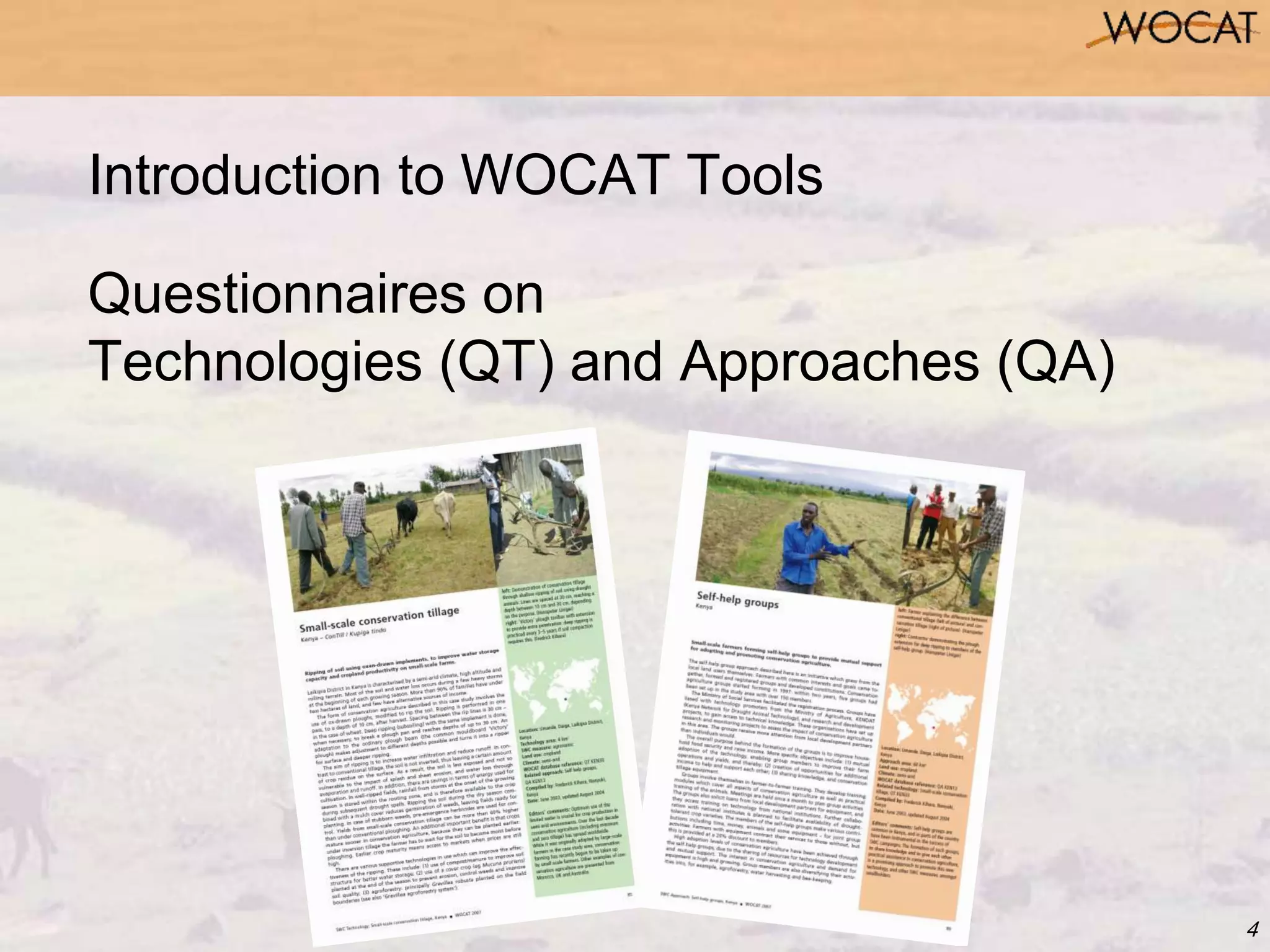 4
Introduction to WOCAT Tools
Questionnaires on
Technologies (QT) and Approaches (QA)
 