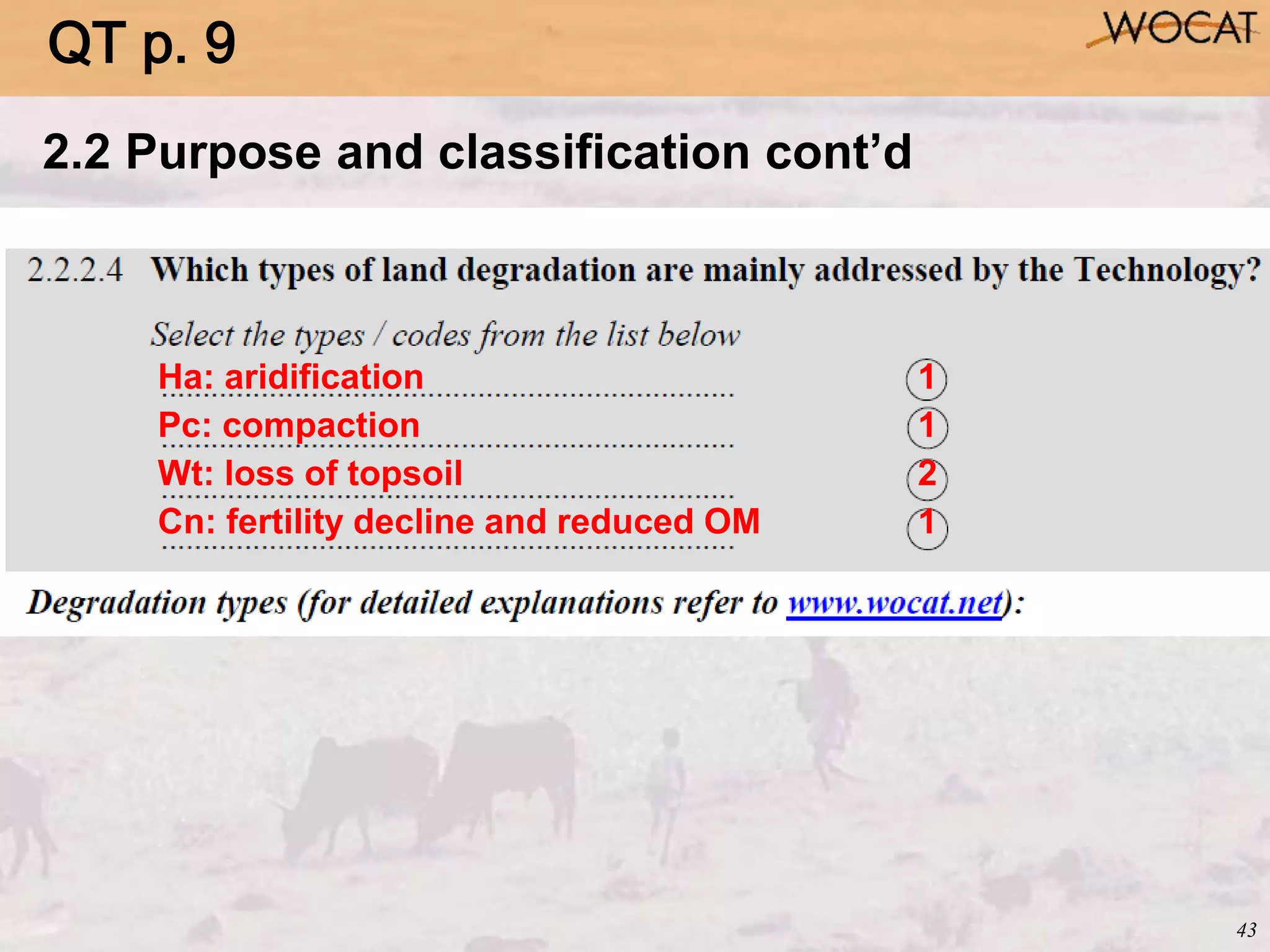 43
2.2 Purpose and classification cont’d
Ha: aridification 1
Pc: compaction 1
Wt: loss of topsoil 2
Cn: fertility decline and reduced OM 1
QT p. 9
 